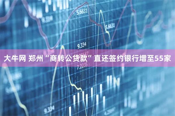 大牛网 郑州“商转公贷款”直还签约银行增至55家