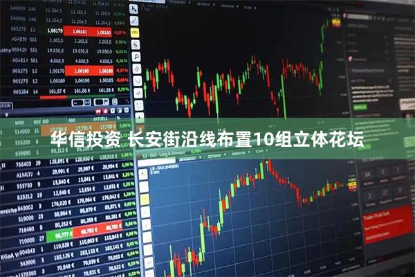 华信投资 长安街沿线布置10组立体花坛