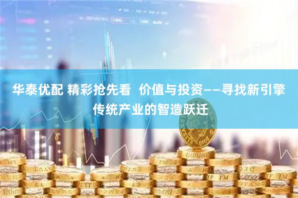 华泰优配 精彩抢先看  价值与投资——寻找新引擎 传统产业的智造跃迁