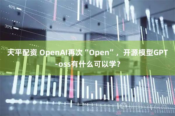 天平配资 OpenAI再次“Open”，开源模型GPT-oss有什么可以学？