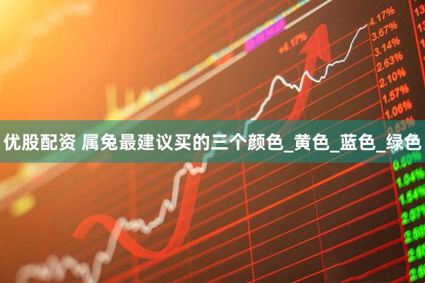 优股配资 属兔最建议买的三个颜色_黄色_蓝色_绿色