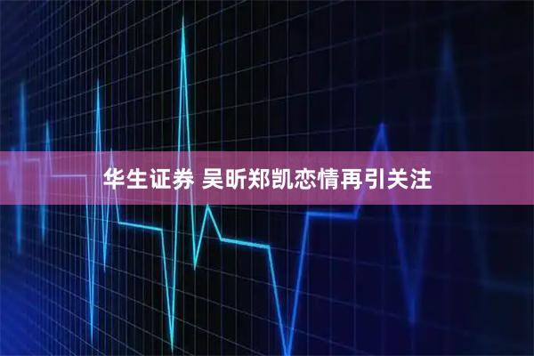 华生证券 吴昕郑凯恋情再引关注