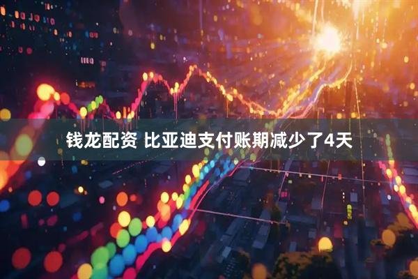 钱龙配资 比亚迪支付账期减少了4天