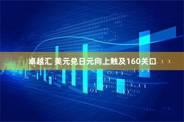 卓越汇 美元兑日元向上触及160关口