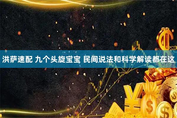 洪萨速配 九个头旋宝宝 民间说法和科学解读都在这