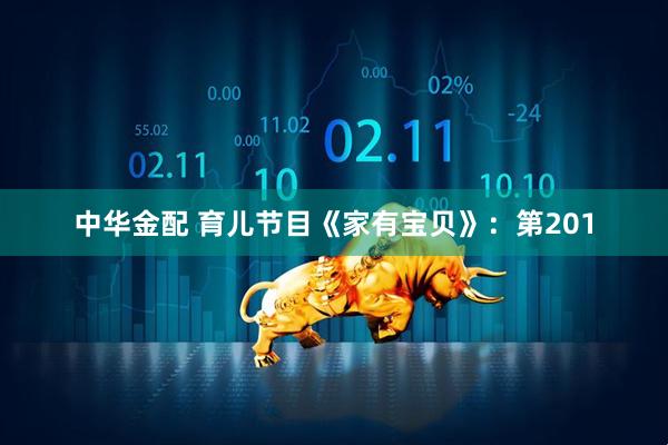 中华金配 育儿节目《家有宝贝》:第201