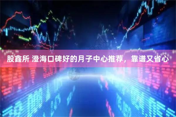 股鑫所 澄海口碑好的月子中心推荐，靠谱又省心