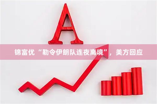 锦富优 “勒令伊朗队连夜离境”，美方回应