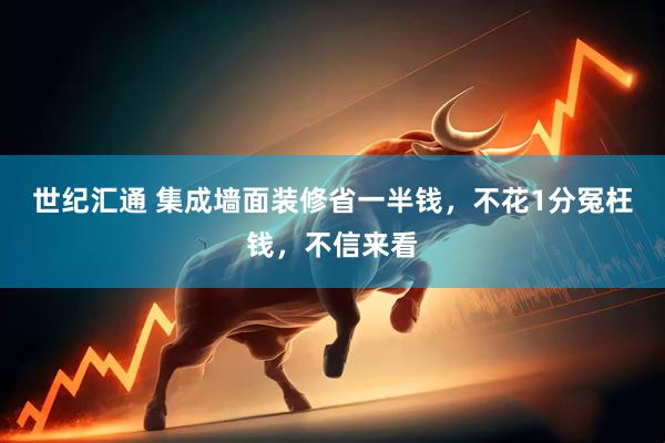 世纪汇通 集成墙面装修省一半钱,不花1分冤枉钱,不信来看